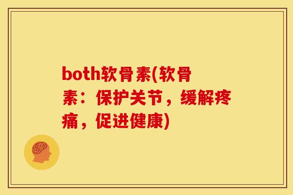 both软骨素(软骨素:保护关节,缓解,促进健康) both软骨素(软骨素:保护关节,缓解,促进健康)