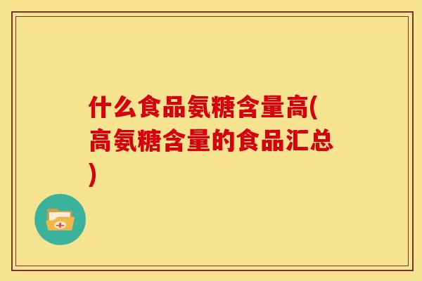 什么食品氨糖含量高(高氨糖含量的食品汇总)