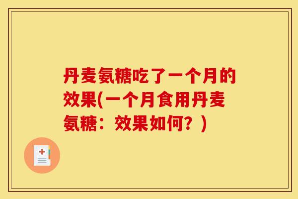 丹麦氨糖吃了一个月的效果(一个月食用丹麦氨糖:效果如何?) 丹麦氨糖吃了一个月的效果(一个月食用丹麦氨糖:效果如何?)