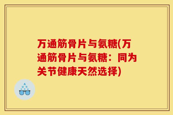 万通筋骨片与氨糖(万通筋骨片与氨糖:同为关节健康天然选择) 万通筋骨片与氨糖(万通筋骨片与氨糖:同为关节健康天然选择)