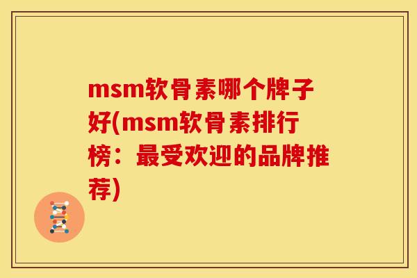 msm软骨素哪个牌子好(msm软骨素排行榜:受欢迎的品牌推荐) msm软骨素哪个牌子好(msm软骨素排行榜:受欢迎的品牌推荐)