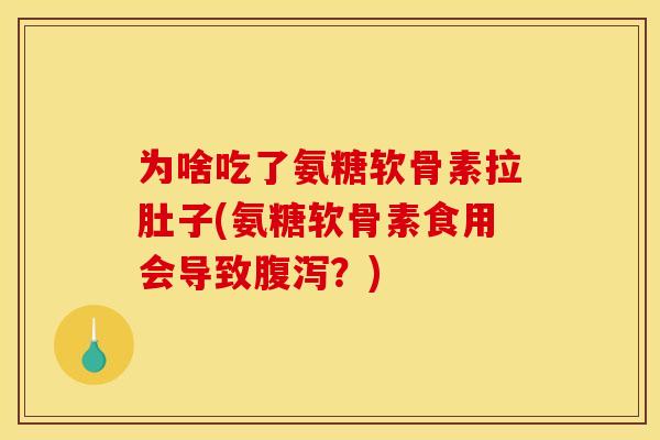 为啥吃了氨糖软骨素拉肚子(氨糖软骨素食用会导致?) 为啥吃了氨糖软骨素拉肚子(氨糖软骨素食用会导致?)