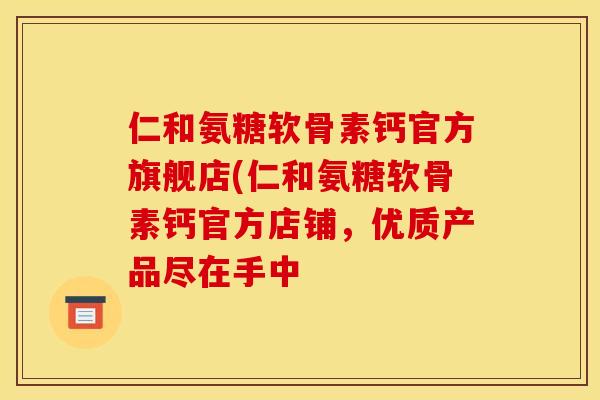 仁和氨糖软骨素钙官方旗舰店(仁和氨糖软骨素钙官方店铺，优质产品尽在手中