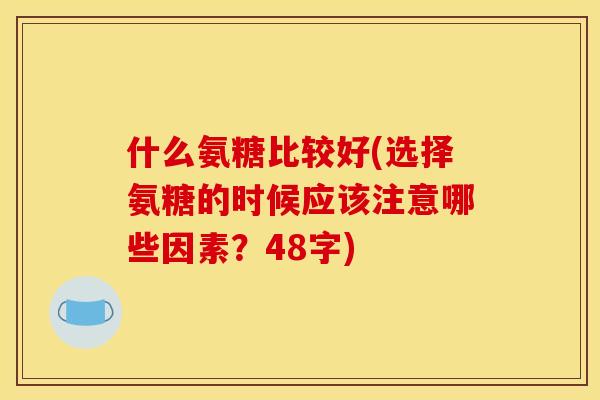 什么氨糖比较好(选择氨糖的时候应该注意哪些因素？48字)