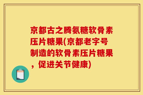 京都古之腾氨糖软骨素压片糖果(京都老字号制造的软骨素压片糖果,促进关节健康) 京都古之腾氨糖软骨素压片糖果(京都老字号制造的软骨素压片糖果,促进关节健康)
