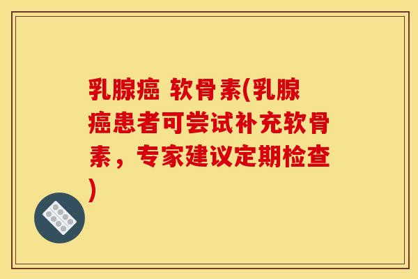 乳腺 软骨素(乳腺患者可尝试补充软骨素，专家建议定期检查)