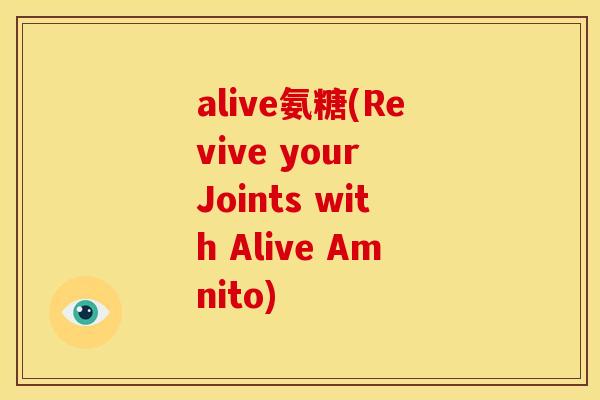 alive氨糖(Revive your Joints with Alive Amnito) alive氨糖(Revive your Joints with Alive Amnito)