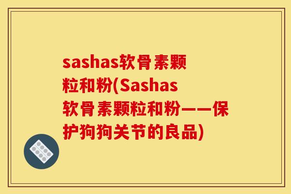 sashas软骨素颗粒和粉(Sashas软骨素颗粒和粉——保护狗狗关节的良品) sashas软骨素颗粒和粉(Sashas软骨素颗粒和粉——保护狗狗关节的良品)