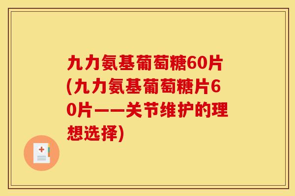 九力氨基葡萄糖60片(九力氨基葡萄糖片60片——关节维护的理想选择) 九力氨基葡萄糖60片(九力氨基葡萄糖片60片——关节维护的理想选择)