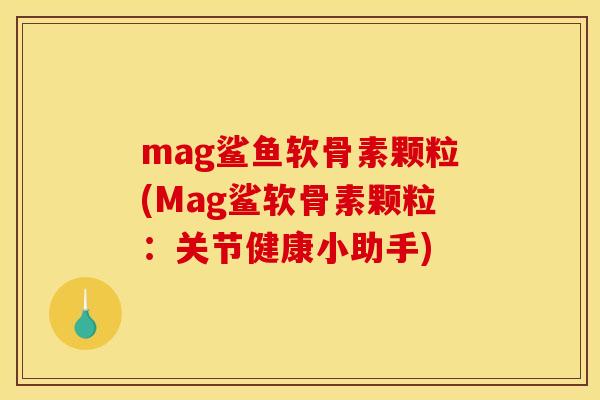 mag鲨鱼软骨素颗粒(Mag鲨软骨素颗粒:关节健康小助手) mag鲨鱼软骨素颗粒(Mag鲨软骨素颗粒:关节健康小助手)
