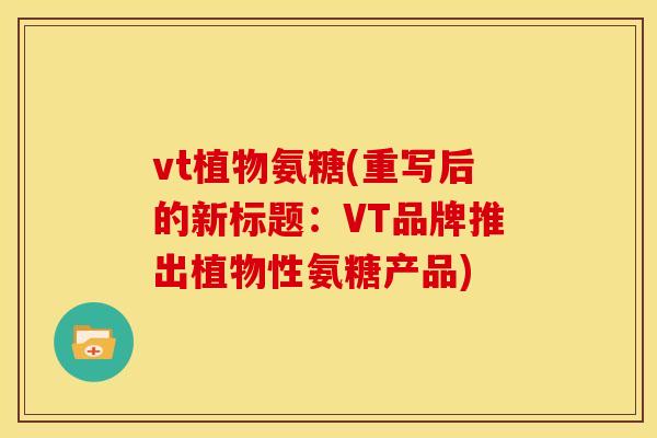 vt植物氨糖(重写后的新标题：VT品牌推出植物性氨糖产品)