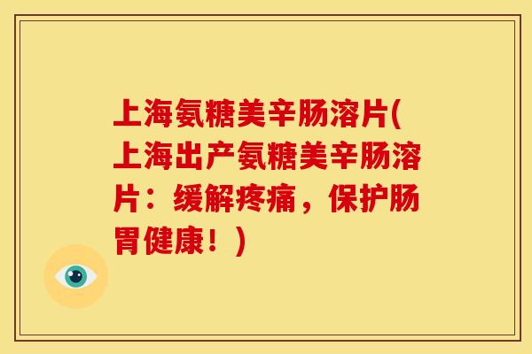 上海氨糖美辛肠溶片(上海出产氨糖美辛肠溶片:缓解,保护肠胃健康!) 上海氨糖美辛肠溶片(上海出产氨糖美辛肠溶片:缓解,保护肠胃健康!)