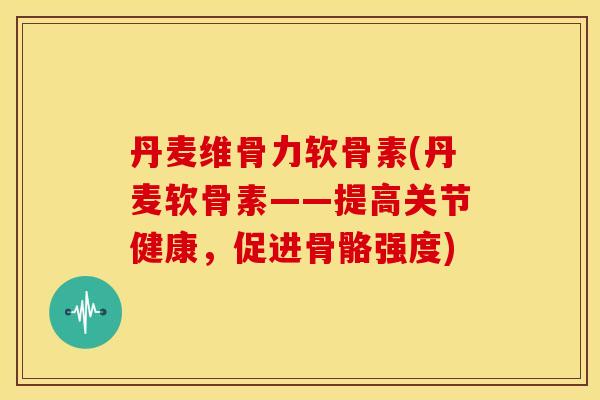 丹麦维骨力软骨素(丹麦软骨素——提高关节健康,促进骨骼强度) 丹麦维骨力软骨素(丹麦软骨素——提高关节健康,促进骨骼强度)