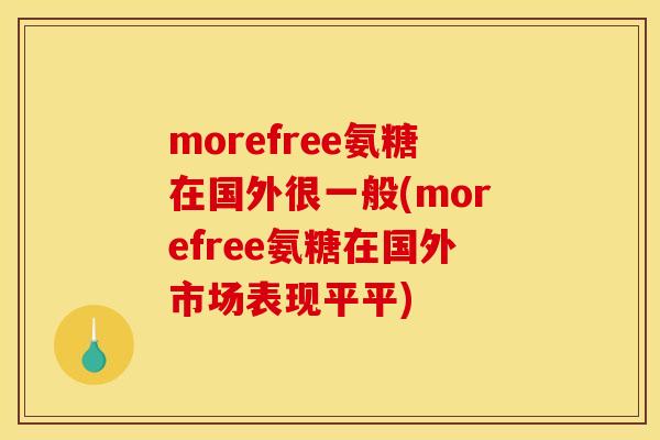 morefree氨糖在国外很一般(morefree氨糖在国外市场表现平平) morefree氨糖在国外很一般(morefree氨糖在国外市场表现平平)