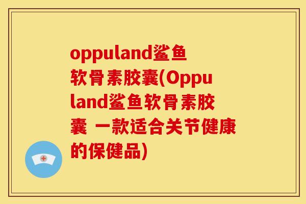 oppuland鲨鱼软骨素胶囊(Oppuland鲨鱼软骨素胶囊 一款适合关节健康的保健品) oppuland鲨鱼软骨素胶囊(Oppuland鲨鱼软骨素胶囊 一款适合关节健康的保健品)