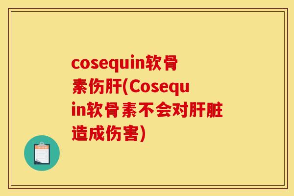 cosequin软骨素伤(Cosequin软骨素不会对造成伤害) cosequin软骨素伤(Cosequin软骨素不会对造成伤害)