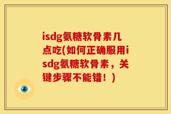 isdg氨糖软骨素几点吃(如何正确服用isdg氨糖软骨素,关键步骤不能错!) isdg氨糖软骨素几点吃(如何正确服用isdg氨糖软骨素,关键步骤不能错!)