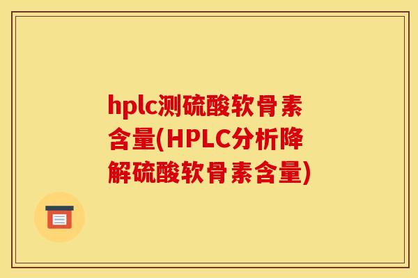 hplc测硫酸软骨素含量(HPLC分析降解硫酸软骨素含量) hplc测硫酸软骨素含量(HPLC分析降解硫酸软骨素含量)