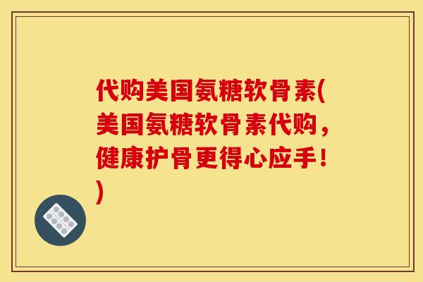 代购美国氨糖软骨素(美国氨糖软骨素代购,健康护骨更得心应手!) 代购美国氨糖软骨素(美国氨糖软骨素代购,健康护骨更得心应手!)