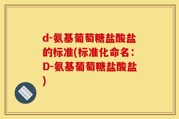 d-氨基葡萄糖盐酸盐的标准(标准化命名：D-氨基葡萄糖盐酸盐)
