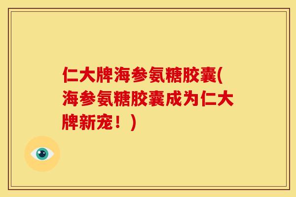 仁大牌海参氨糖胶囊(海参氨糖胶囊成为仁大牌新宠!) 仁大牌海参氨糖胶囊(海参氨糖胶囊成为仁大牌新宠!)