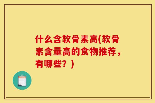 什么含软骨素高(软骨素含量高的食物推荐,有哪些?) 什么含软骨素高(软骨素含量高的食物推荐,有哪些?)