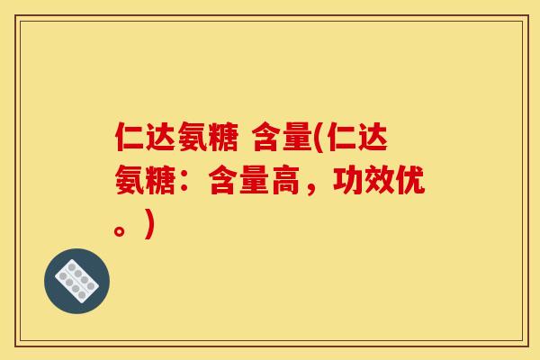 仁达氨糖 含量(仁达氨糖：含量高，功效优。)