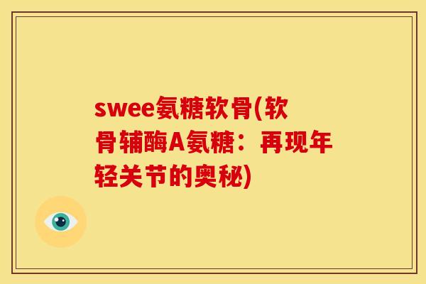 swee氨糖软骨(软骨辅酶A氨糖:再现年轻关节的奥秘) swee氨糖软骨(软骨辅酶A氨糖:再现年轻关节的奥秘)
