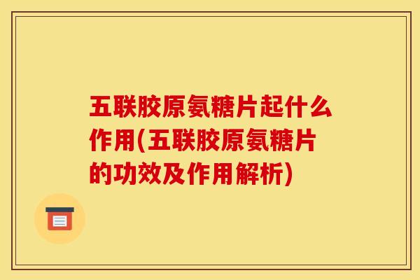 五联胶原氨糖片起什么作用(五联胶原氨糖片的功效及作用解析) 五联胶原氨糖片起什么作用(五联胶原氨糖片的功效及作用解析)