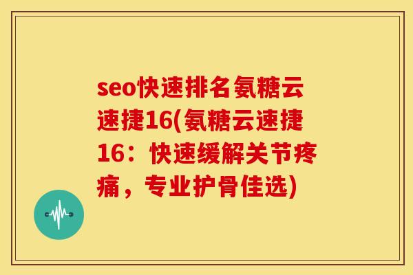 seo快速排名氨糖云速捷16(氨糖云速捷16：快速缓解关节，专业护骨佳选)
