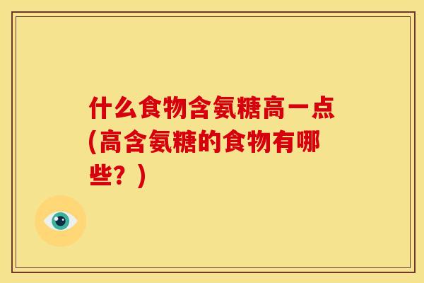 什么食物含氨糖高一点(高含氨糖的食物有哪些?) 什么食物含氨糖高一点(高含氨糖的食物有哪些?)