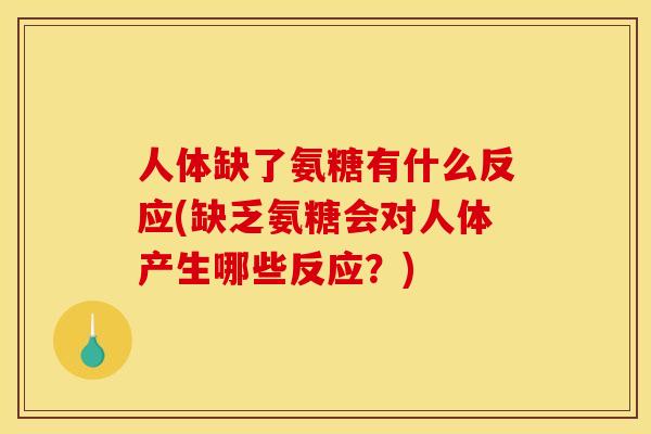 人体缺了氨糖有什么反应(缺乏氨糖会对人体产生哪些反应?) 人体缺了氨糖有什么反应(缺乏氨糖会对人体产生哪些反应?)