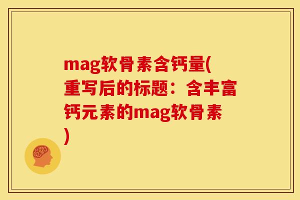 mag软骨素含钙量(重写后的标题：含丰富钙元素的mag软骨素)