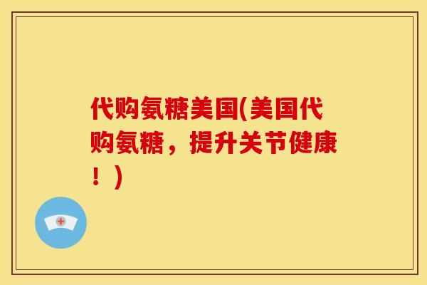 代购氨糖美国(美国代购氨糖,提升关节健康!) 代购氨糖美国(美国代购氨糖,提升关节健康!)