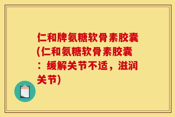 仁和牌氨糖软骨素胶囊(仁和氨糖软骨素胶囊:缓解关节不适,滋润关节) 仁和牌氨糖软骨素胶囊(仁和氨糖软骨素胶囊:缓解关节不适,滋润关节)