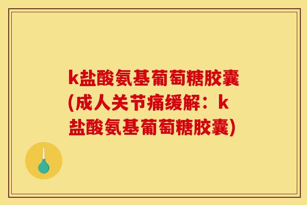 k盐酸氨基葡萄糖胶囊(成人关节痛缓解:k盐酸氨基葡萄糖胶囊) k盐酸氨基葡萄糖胶囊(成人关节痛缓解:k盐酸氨基葡萄糖胶囊)