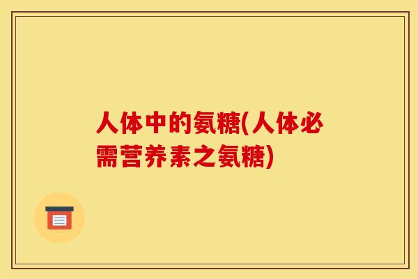 人体中的氨糖(人体必需营养素之氨糖)