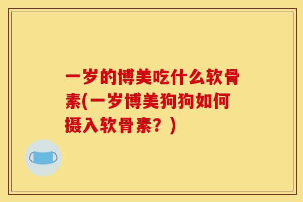 一岁的博美吃什么软骨素(一岁博美狗狗如何摄入软骨素?) 一岁的博美吃什么软骨素(一岁博美狗狗如何摄入软骨素?)