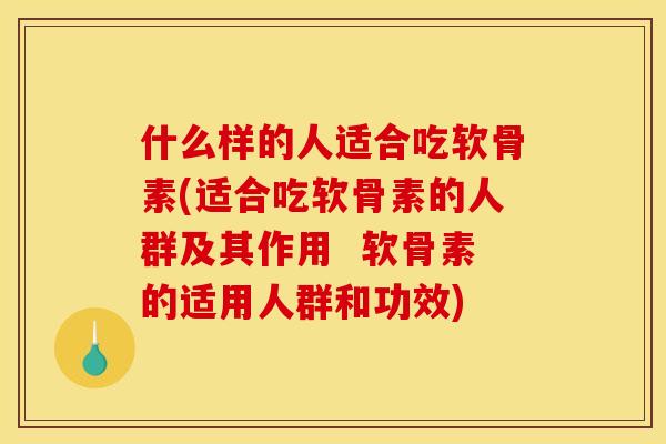 什么样的人适合吃软骨素(适合吃软骨素的人群及其作用 软骨素的适用人群和功效) 什么样的人适合吃软骨素(适合吃软骨素的人群及其作用 软骨素的适用人群和功效)
