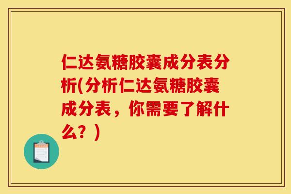 仁达氨糖胶囊成分表分析(分析仁达氨糖胶囊成分表，你需要了解什么？)