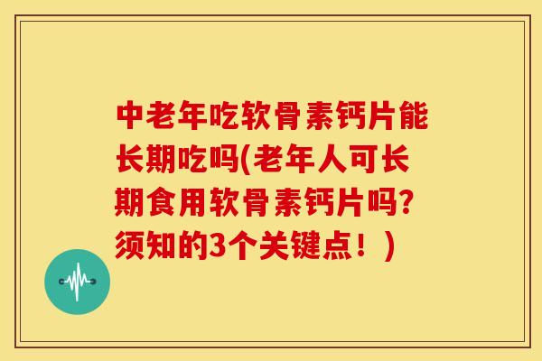 中老年吃软骨素钙片能长期吃吗(老年人可长期食用软骨素钙片吗?须知的3个关键点!) 中老年吃软骨素钙片能长期吃吗(老年人可长期食用软骨素钙片吗?须知的3个关键点!)