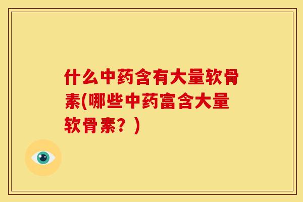 什么含有大量软骨素(哪些富含大量软骨素?) 什么含有大量软骨素(哪些富含大量软骨素?)