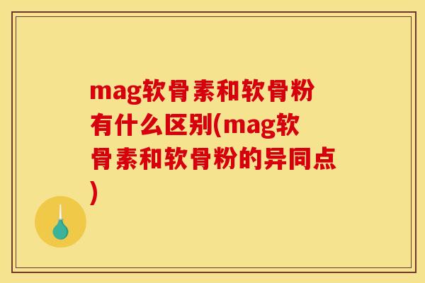 mag软骨素和软骨粉有什么区别(mag软骨素和软骨粉的异同点) mag软骨素和软骨粉有什么区别(mag软骨素和软骨粉的异同点)