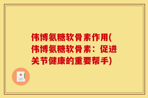 伟博氨糖软骨素作用(伟博氨糖软骨素:促进关节健康的重要帮手) 伟博氨糖软骨素作用(伟博氨糖软骨素:促进关节健康的重要帮手)