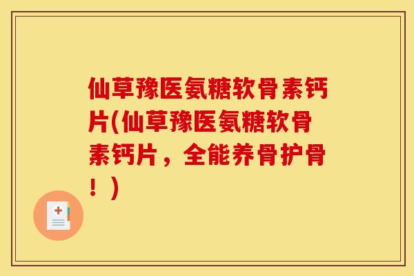 仙草豫医氨糖软骨素钙片(仙草豫医氨糖软骨素钙片，全能养骨护骨！)