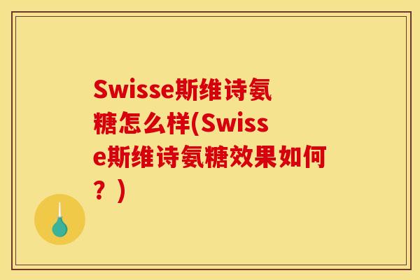 Swisse斯维诗氨糖怎么样(Swisse斯维诗氨糖效果如何?) Swisse斯维诗氨糖怎么样(Swisse斯维诗氨糖效果如何?)