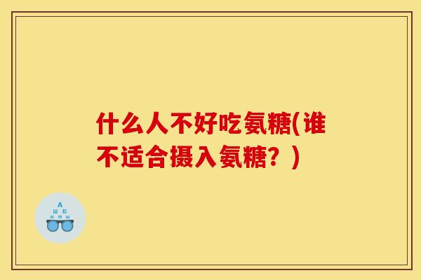 什么人不好吃氨糖(谁不适合摄入氨糖？)