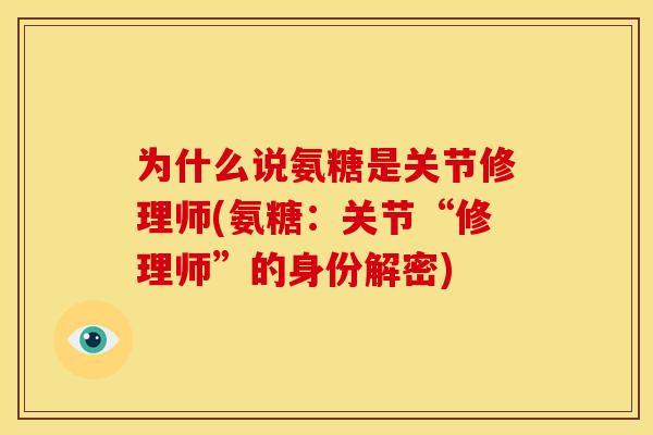 为什么说氨糖是关节修理师(氨糖:关节“修理师”的身份解密) 为什么说氨糖是关节修理师(氨糖:关节“修理师”的身份解密)