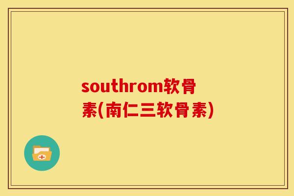 southrom软骨素(南仁三软骨素) southrom软骨素(南仁三软骨素)