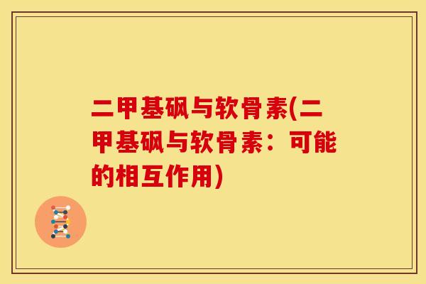 二甲基砜与软骨素(二甲基砜与软骨素:可能的相互作用) 二甲基砜与软骨素(二甲基砜与软骨素:可能的相互作用)